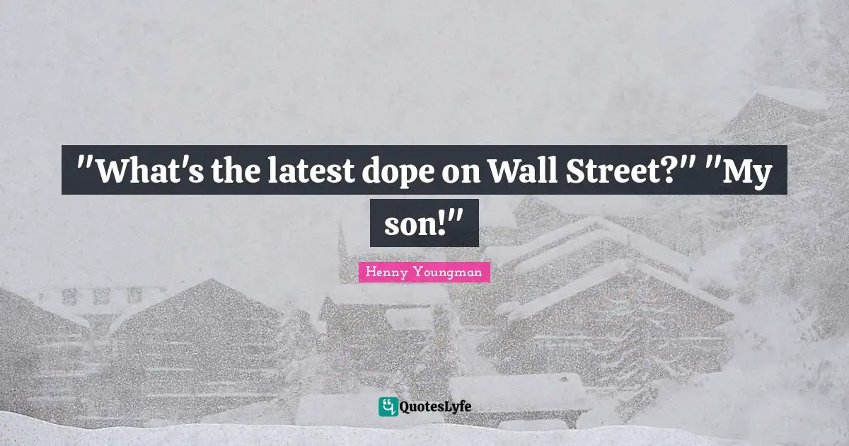 "What's the latest dope on Wall Street?" "My son!"