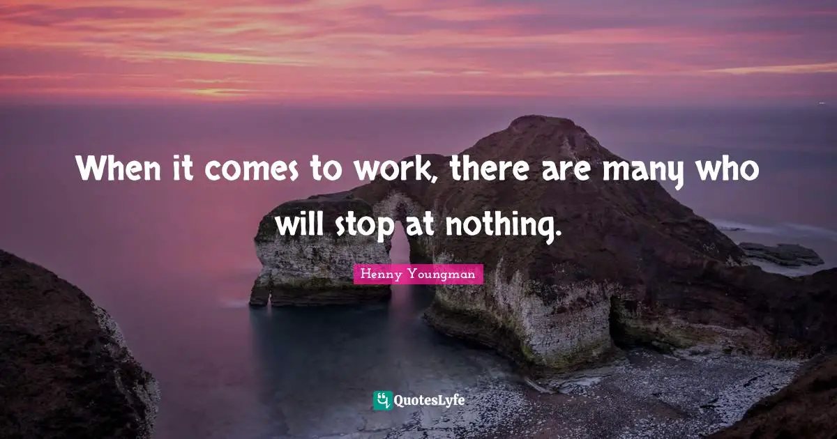 Henny Youngman Quotes: "When it comes to work, there are many who will stop at nothing."
