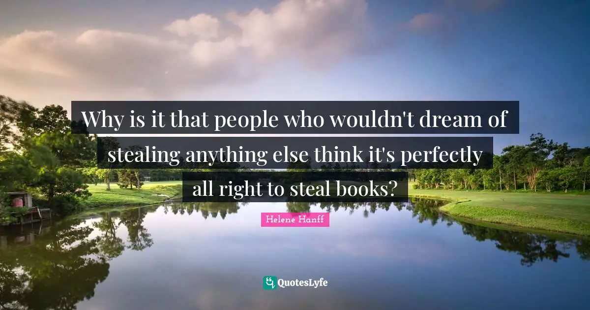Why is it that people who wouldn't dream of stealing anything else think it's perfectly all right to steal books?
