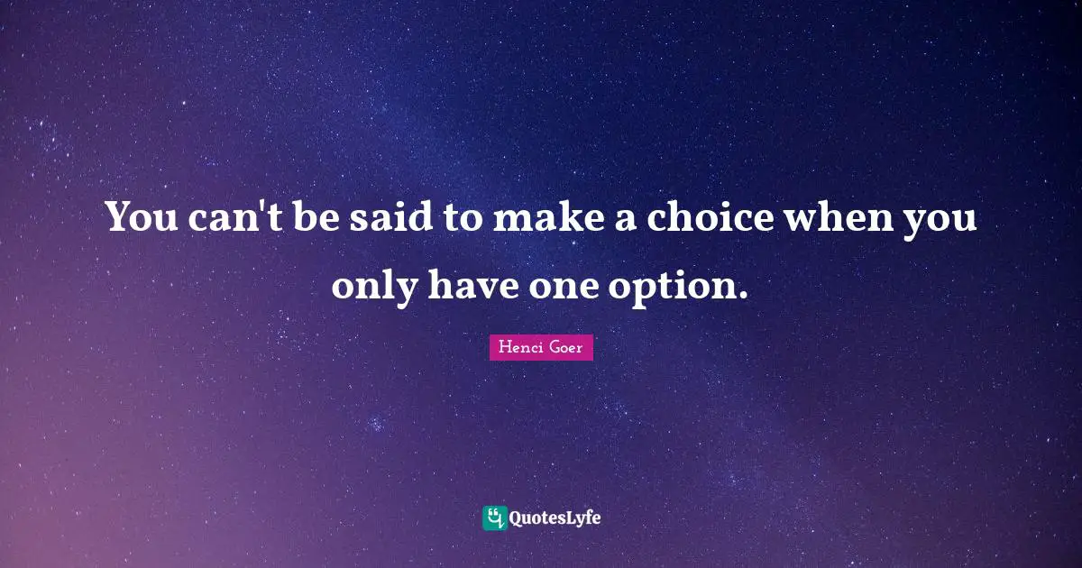 You can't be said to make a choice when you only have one option.