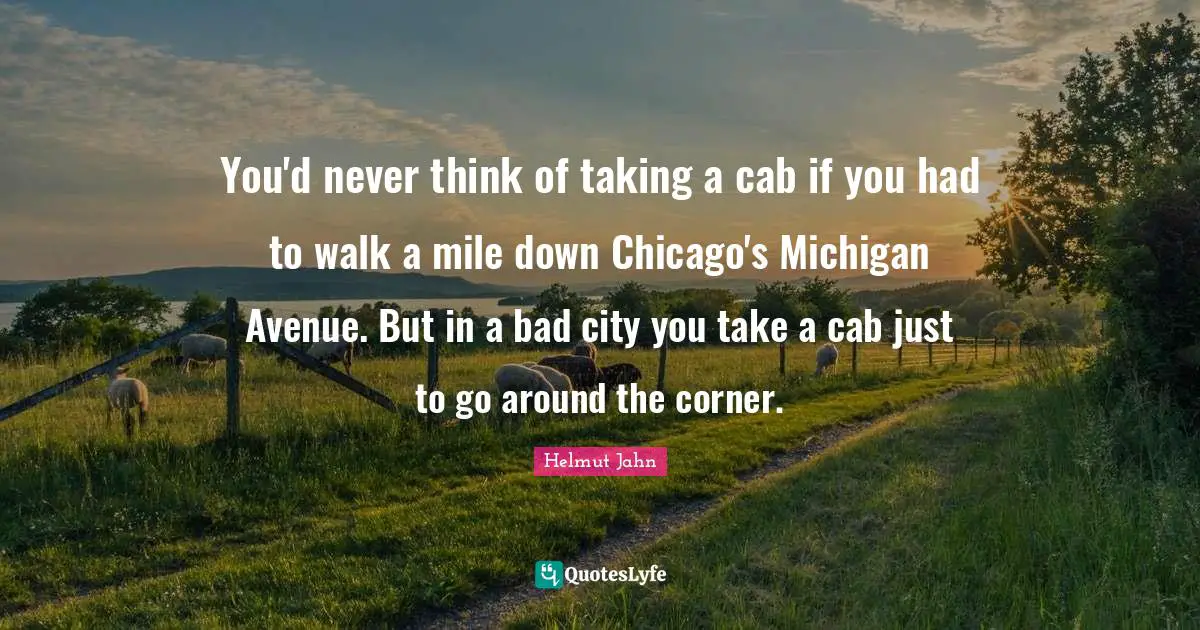 Corner Quotes: "You'd never think of taking a cab if you had to walk a mile down Chicago's Michigan Avenue. But in a bad city you take a cab just to go around the corner."