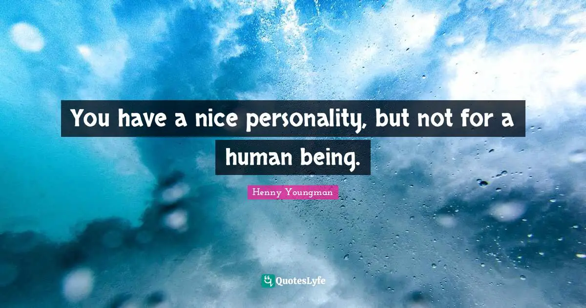 Henny Youngman Quotes: "You have a nice personality, but not for a human being."
