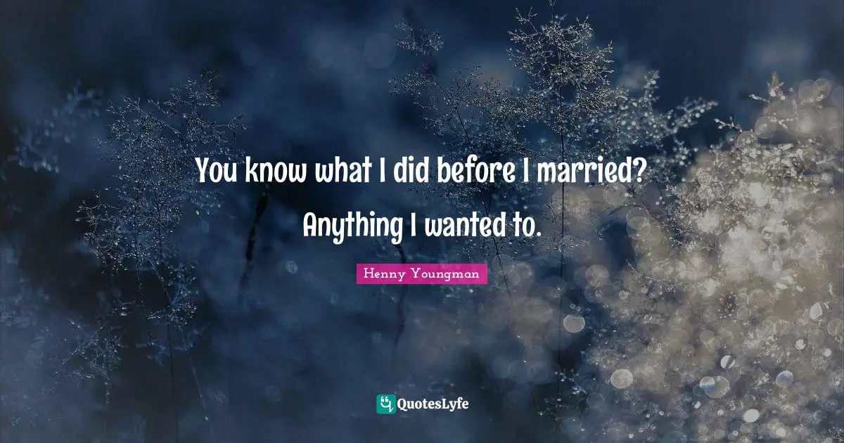 Henny Youngman Quotes: "You know what I did before I married? Anything I wanted to."