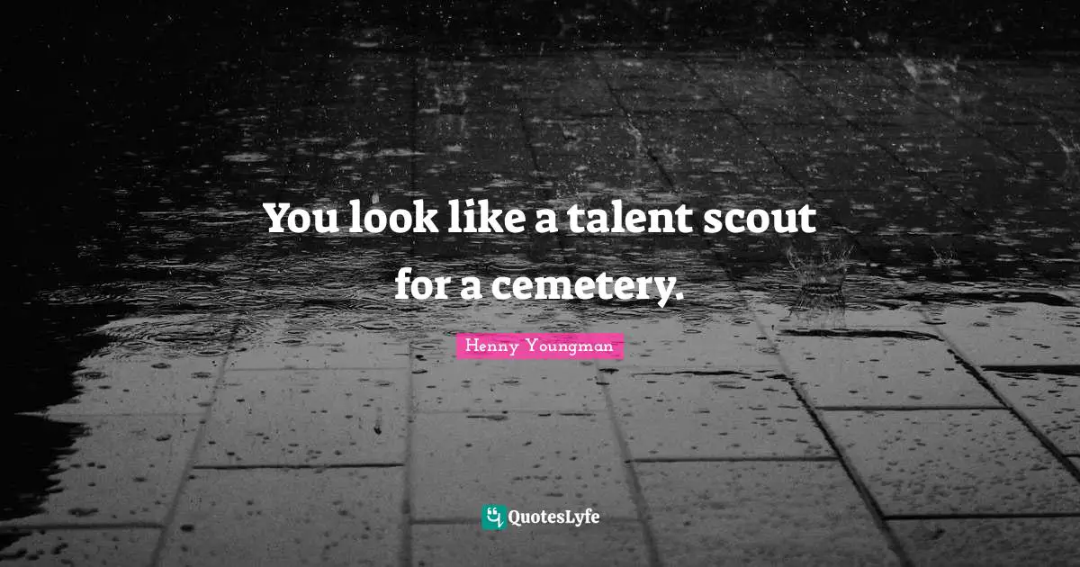 Henny Youngman Quotes: "You look like a talent scout for a cemetery."