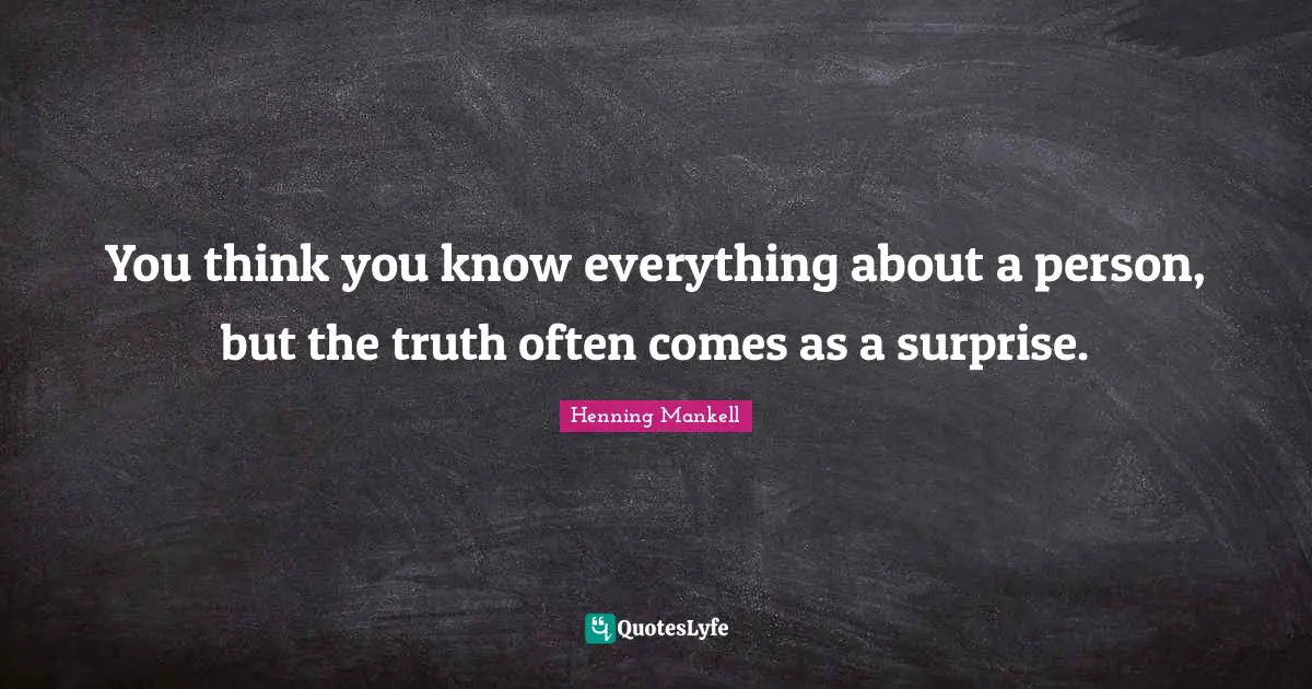 You Think You Know Quotes: "You think you know everything about a person, but the truth often comes as a surprise."