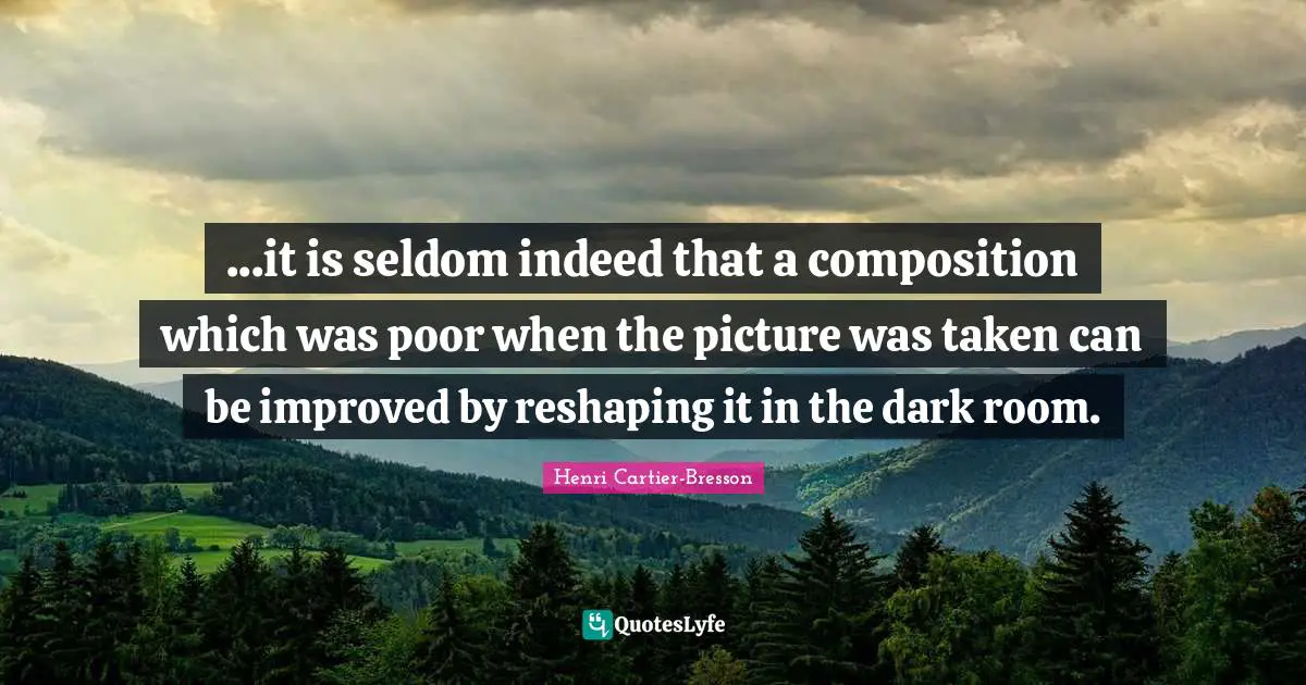 ...it is seldom indeed that a composition which was poor when the picture was taken can be improved by reshaping it in the dark room.