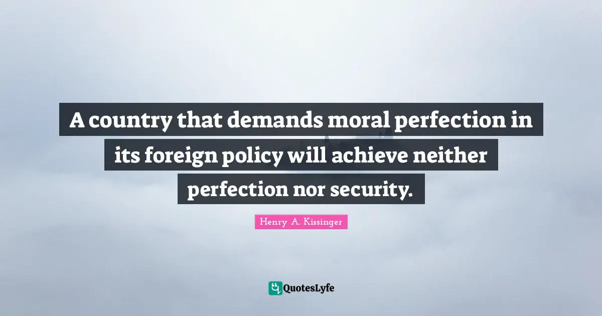 A country that demands moral perfection in its foreign policy will achieve neither perfection nor security.