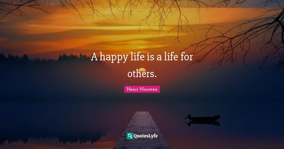 A happy life is a life for others.
