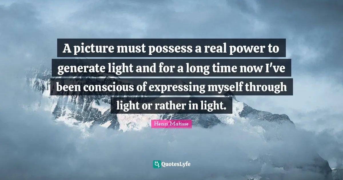 A picture must possess a real power to generate light and for a long time now I've been conscious of expressing myself through light or rather in light.