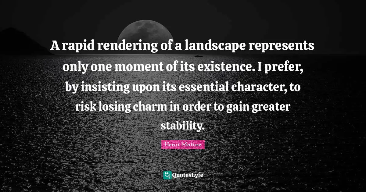 A rapid rendering of a landscape represents only one moment of its existence. I prefer, by insisting upon its essential character, to risk losing charm in order to gain greater stability.