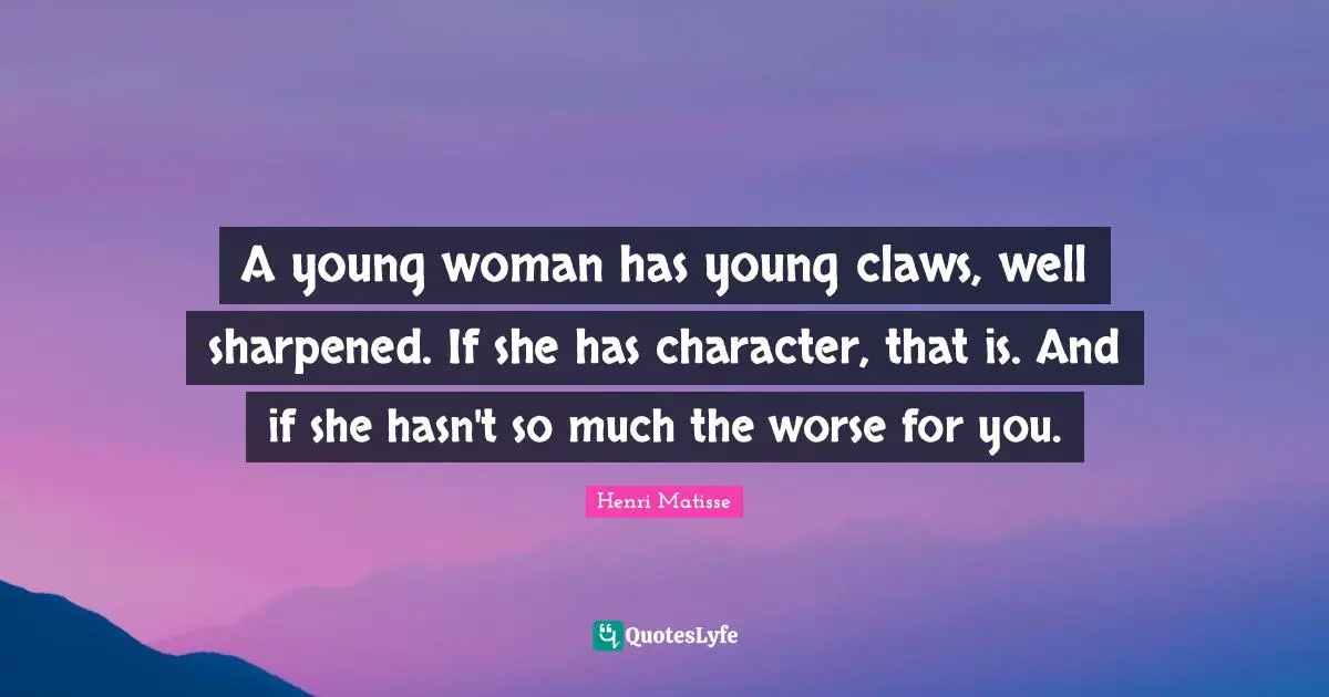 Claws Quotes: "A young woman has young claws, well sharpened. If she has character, that is. And if she hasn't so much the worse for you."