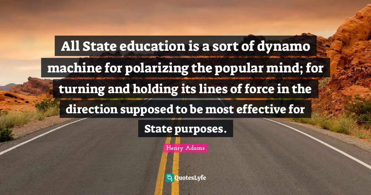 Polarizing Quotes: "All State education is a sort of dynamo machine for polarizing the popular mind; for turning and holding its lines of force in the direction supposed to be most effective for State purposes."