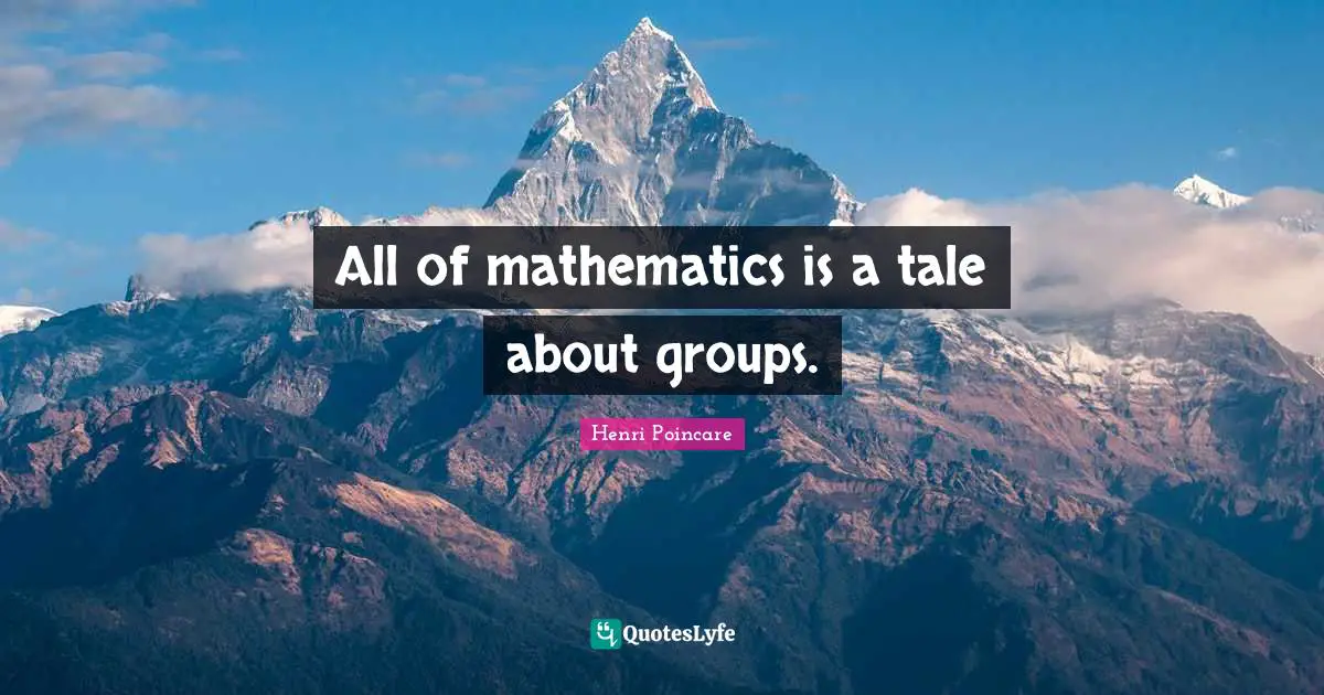 All of mathematics is a tale about groups.