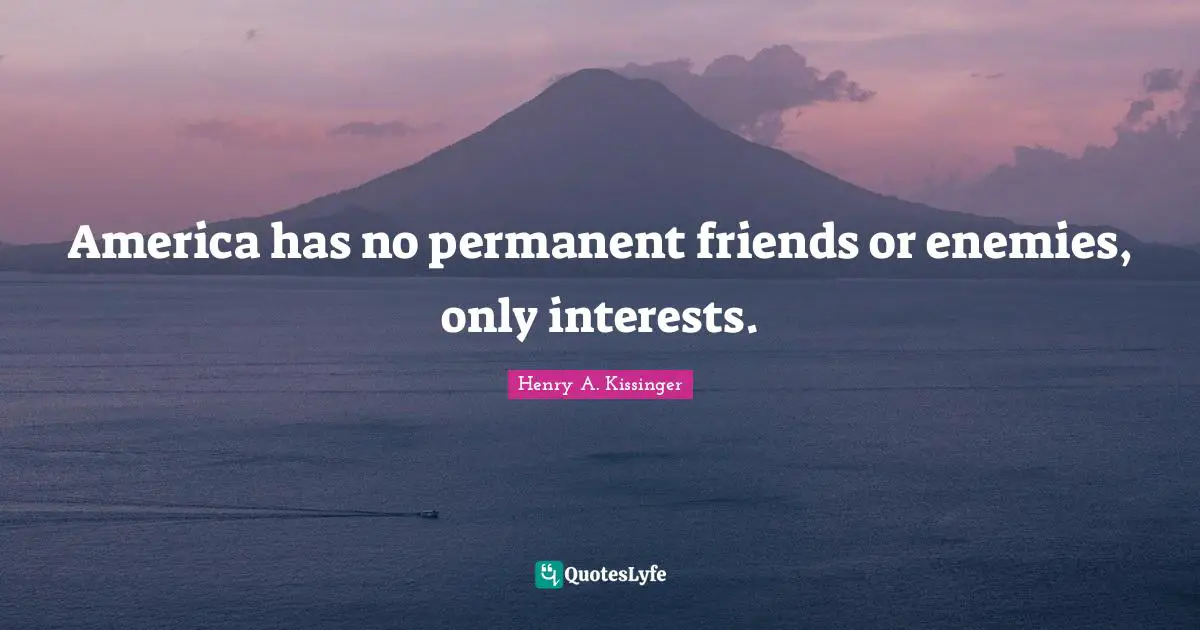 America has no permanent friends or enemies, only interests.