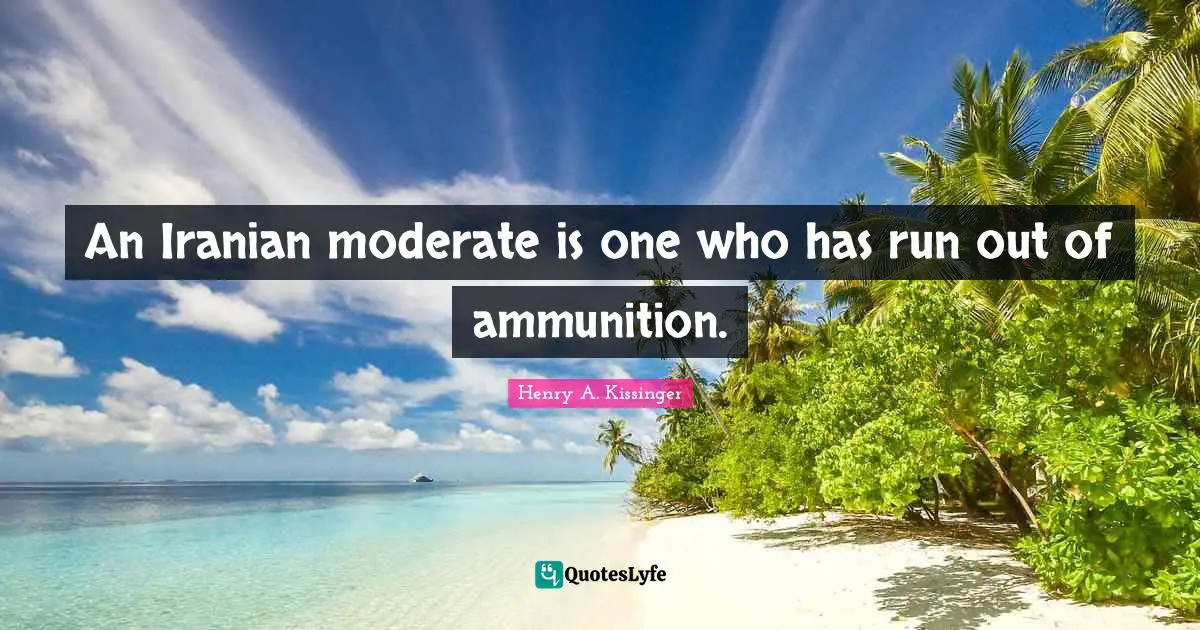 An Iranian moderate is one who has run out of ammunition.