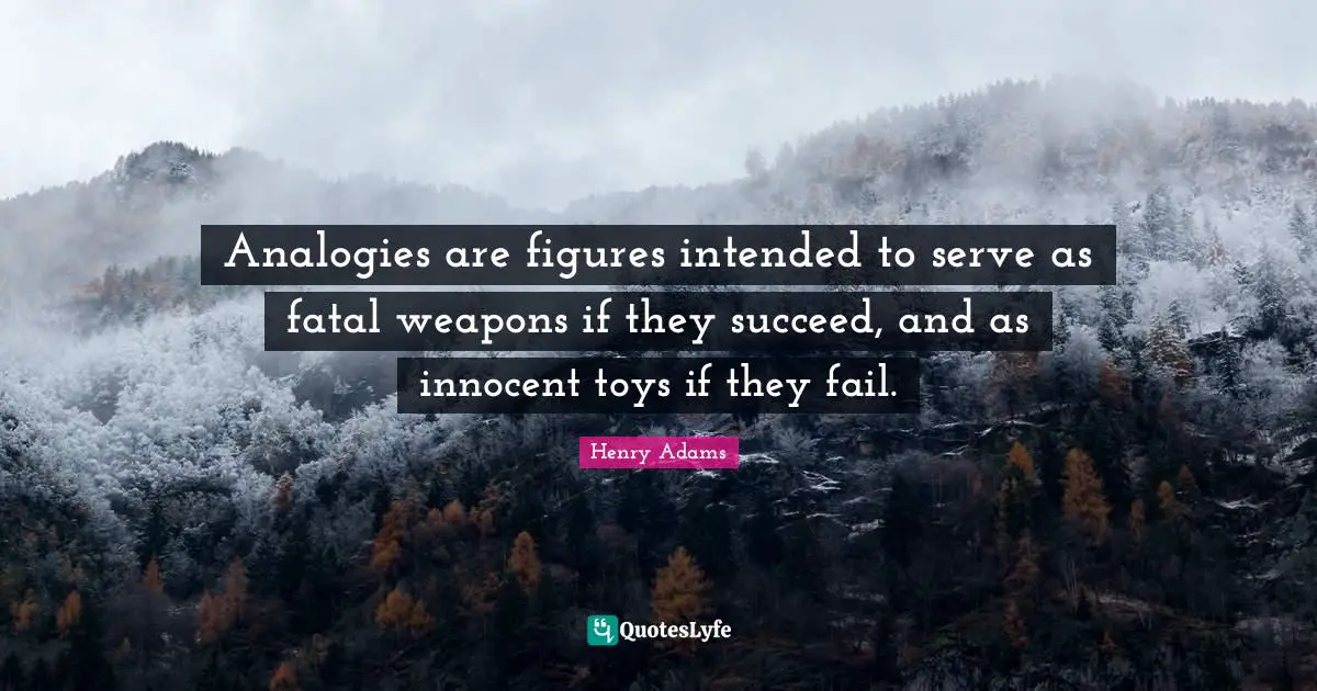 Analogies Quotes: "Analogies are figures intended to serve as fatal weapons if they succeed, and as innocent toys if they fail."
