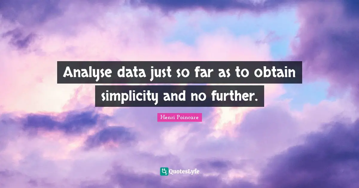 Analyse data just so far as to obtain simplicity and no further.
