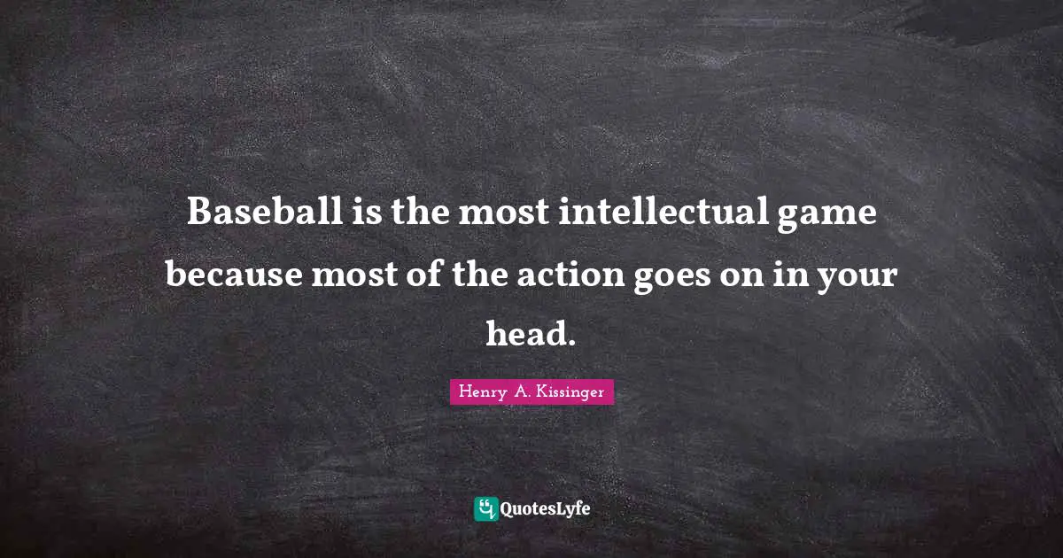 Baseball is the most intellectual game because most of the action goes on in your head.