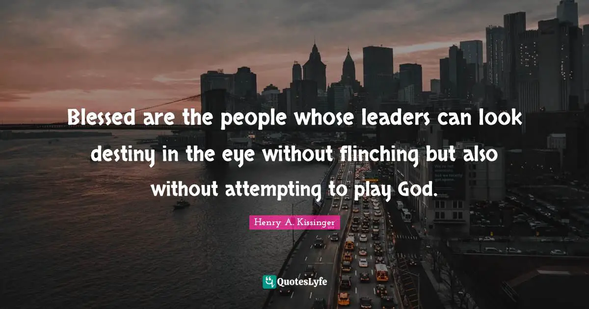 Blessed are the people whose leaders can look destiny in the eye without flinching but also without attempting to play God.