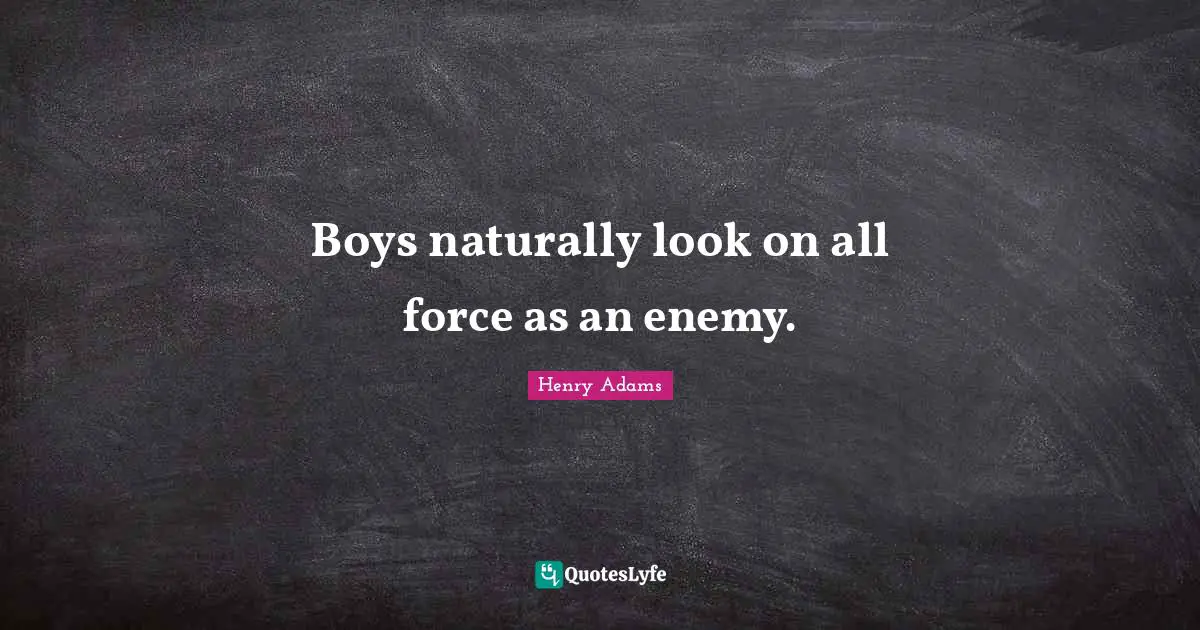 Boys naturally look on all force as an enemy.