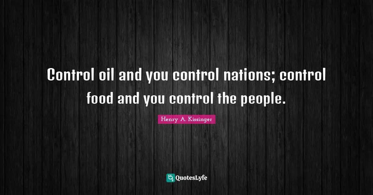 Oil Quotes: "Control oil and you control nations; control food and you control the people."