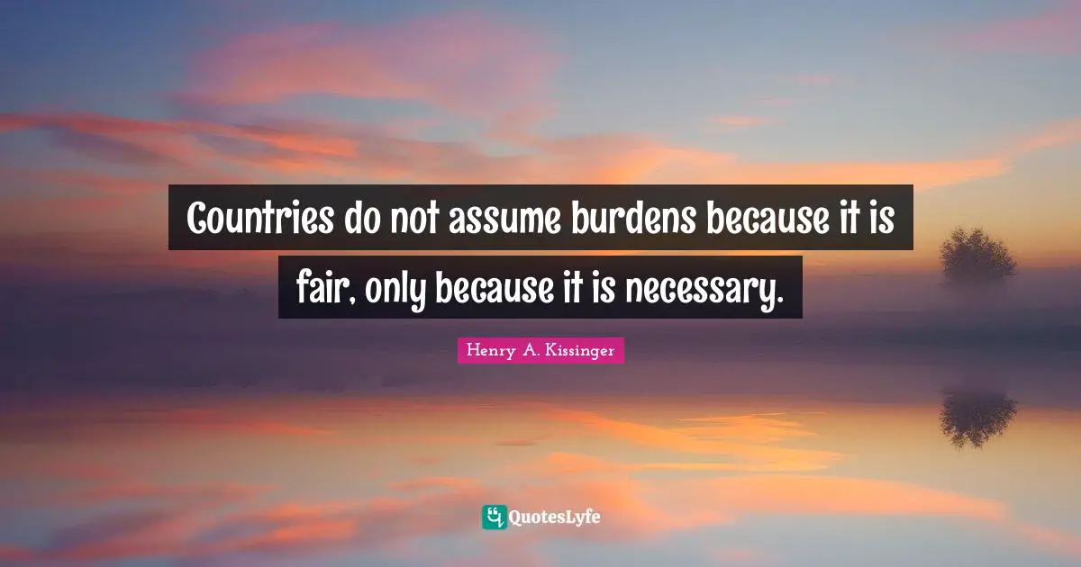 Countries do not assume burdens because it is fair, only because it is necessary.