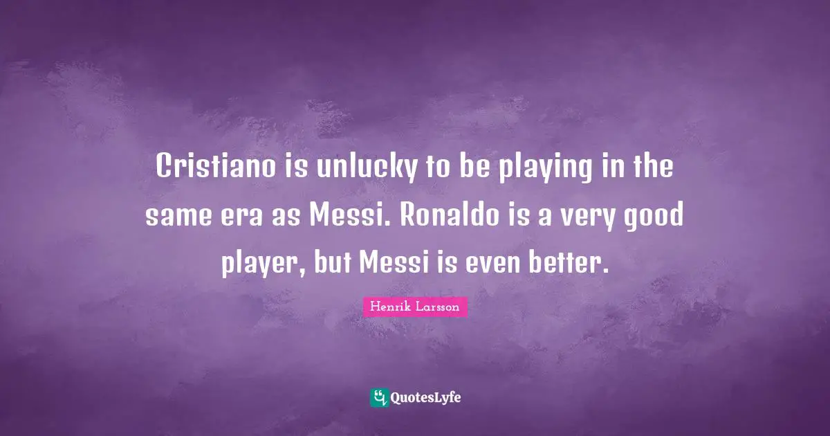 Cristiano is unlucky to be playing in the same era as Messi. Ronaldo is a very good player, but Messi is even better.