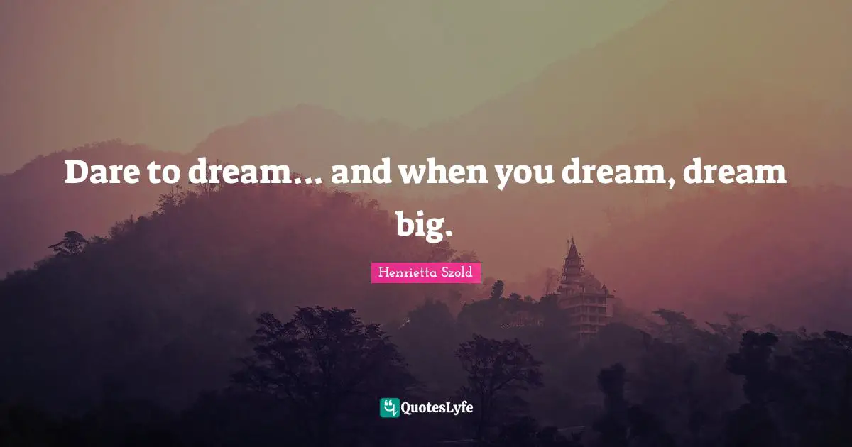 Dare To Dream Quotes: "Dare to dream... and when you dream, dream big."