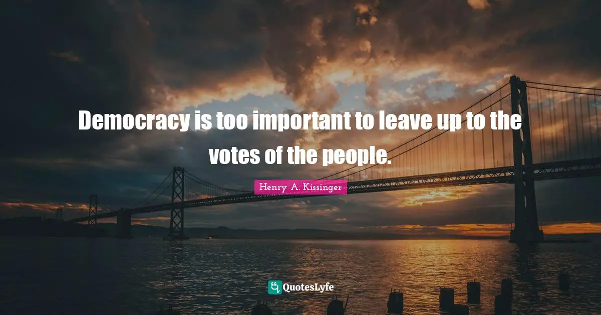 Democracy is too important to leave up to the votes of the people.