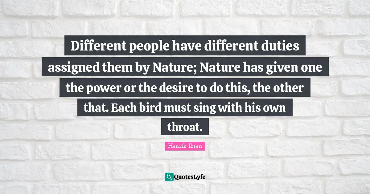 Throat Quotes: "Different people have different duties assigned them by Nature; Nature has given one the power or the desire to do this, the other that. Each bird must sing with his own throat."