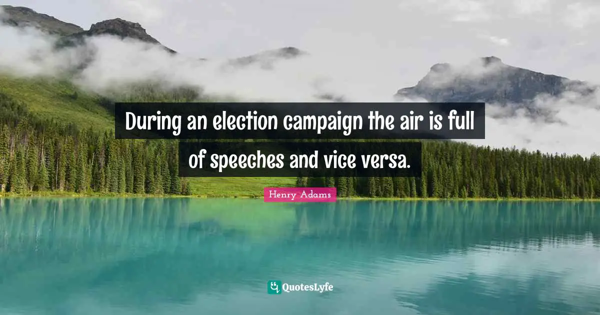 During an election campaign the air is full of speeches and vice versa.
