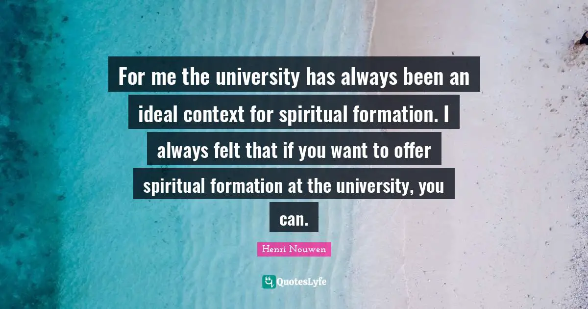 For me the university has always been an ideal context for spiritual formation. I always felt that if you want to offer spiritual formation at the university, you can.