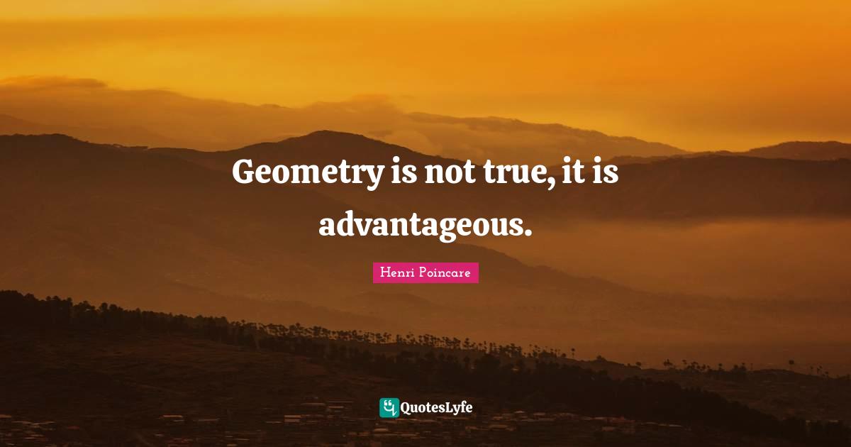 Geometry is not true, it is advantageous.