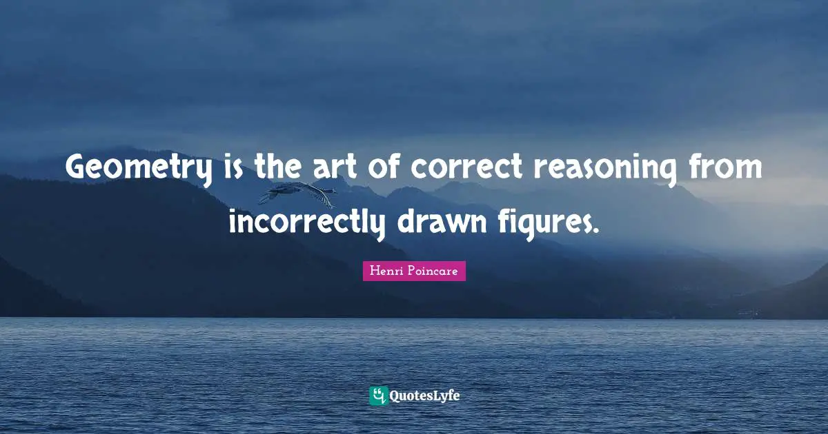 Geometry is the art of correct reasoning from incorrectly drawn figures.