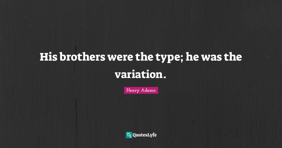 His brothers were the type; he was the variation.