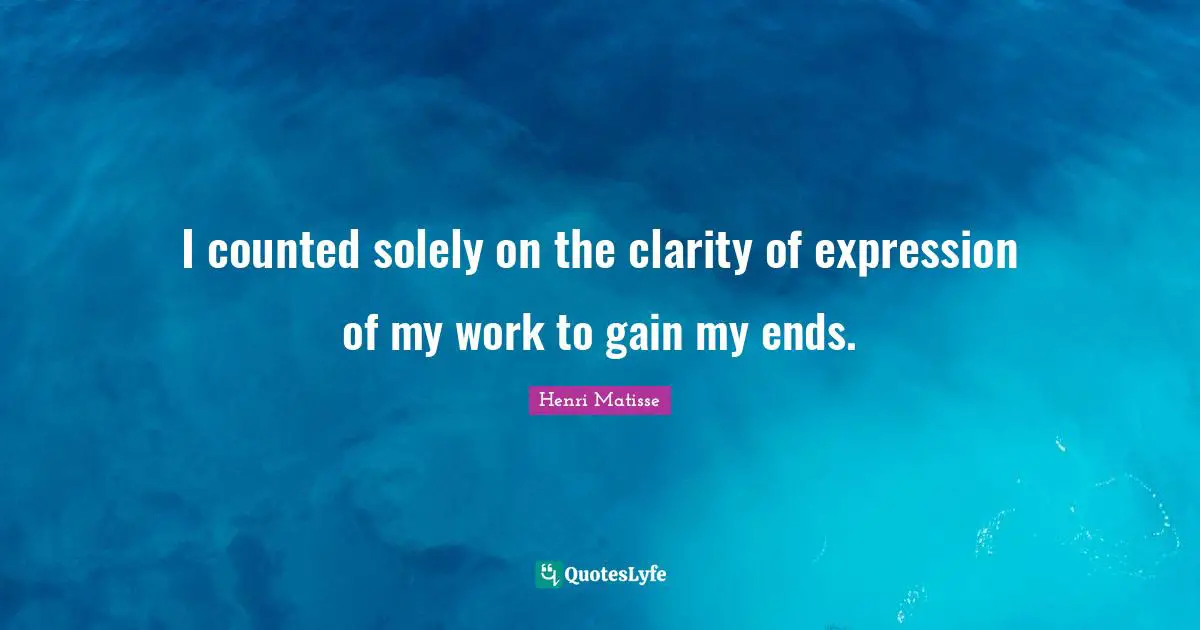 I counted solely on the clarity of expression of my work to gain my ends.