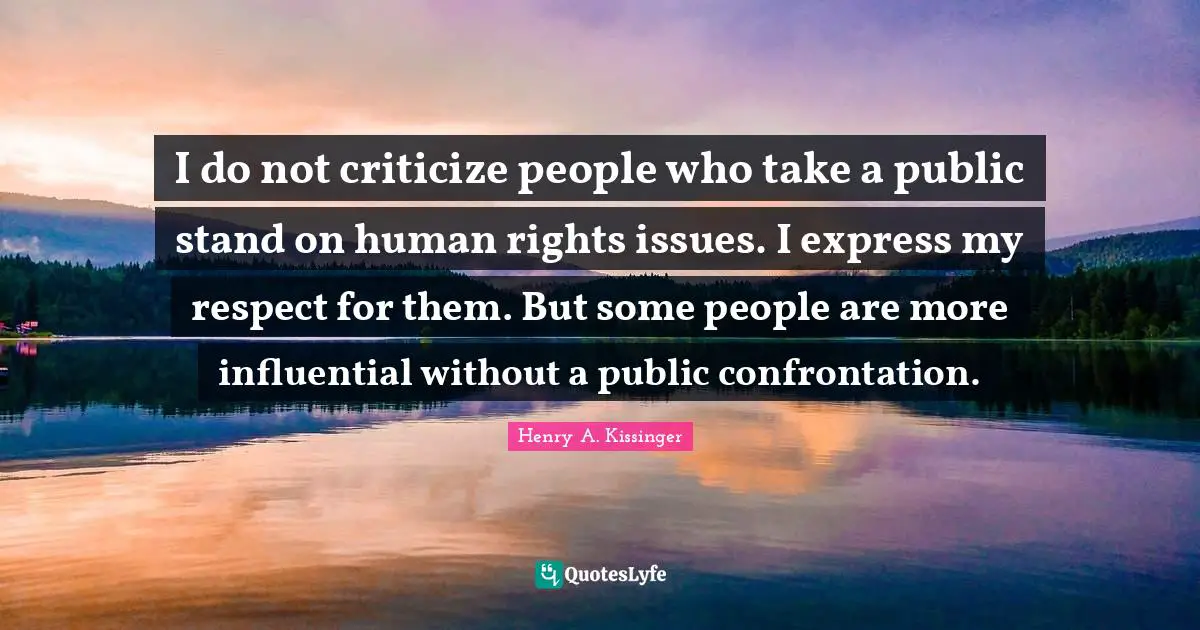 I do not criticize people who take a public stand on human rights issues. I express my respect for them. But some people are more influential without a public confrontation.