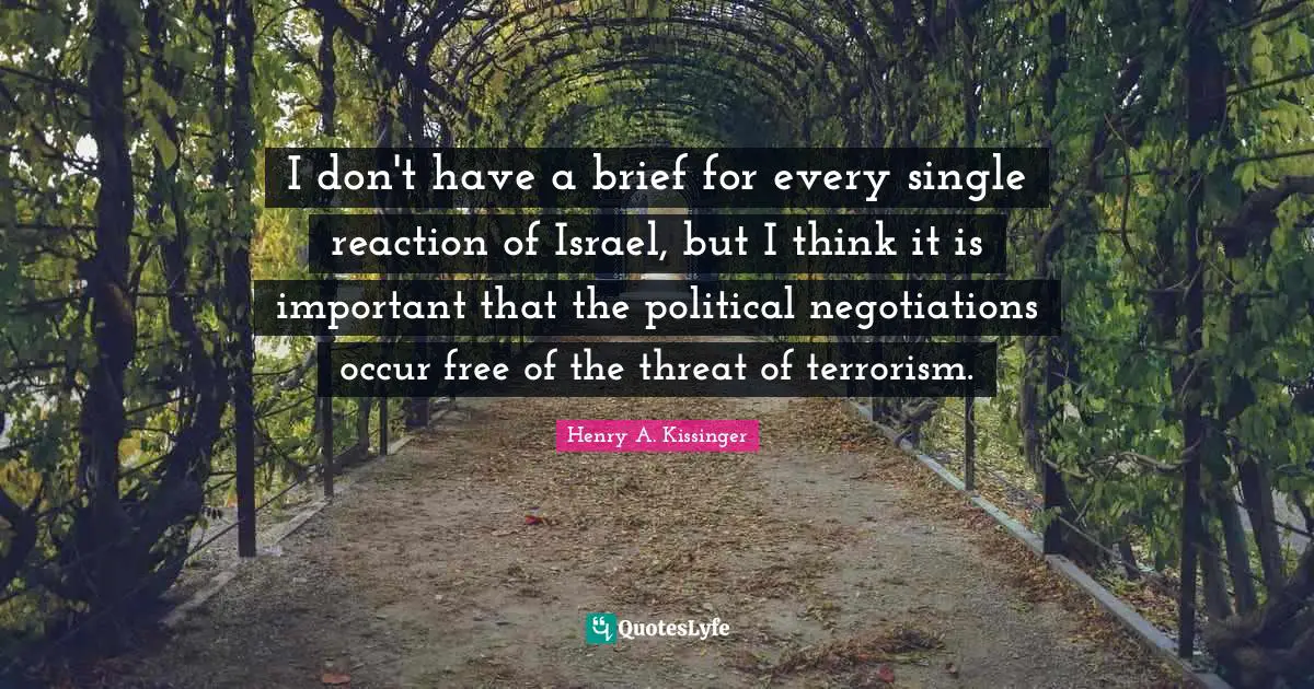 I don't have a brief for every single reaction of Israel, but I think it is important that the political negotiations occur free of the threat of terrorism.
