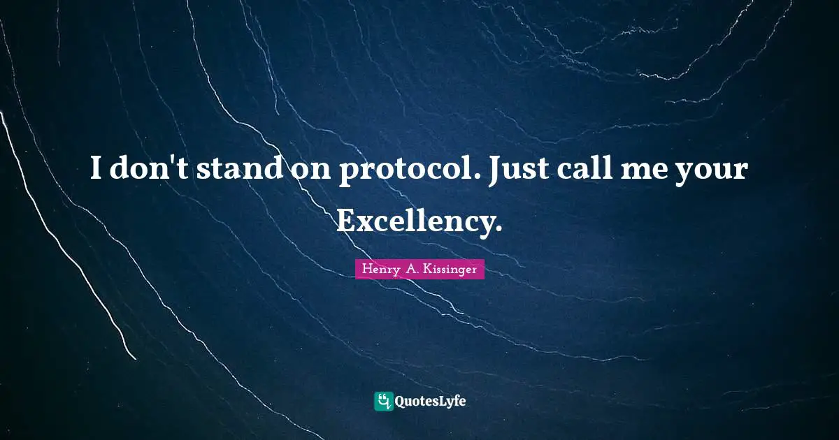 I don't stand on protocol. Just call me your Excellency.