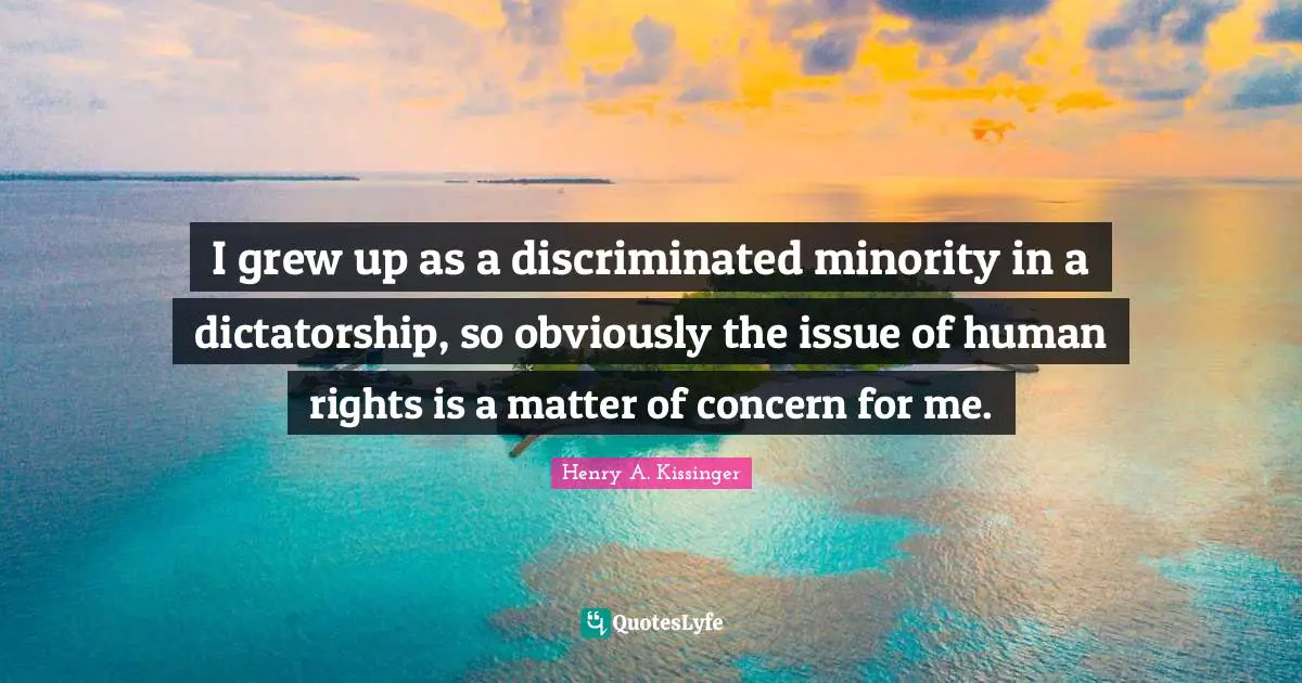 I grew up as a discriminated minority in a dictatorship, so obviously the issue of human rights is a matter of concern for me.