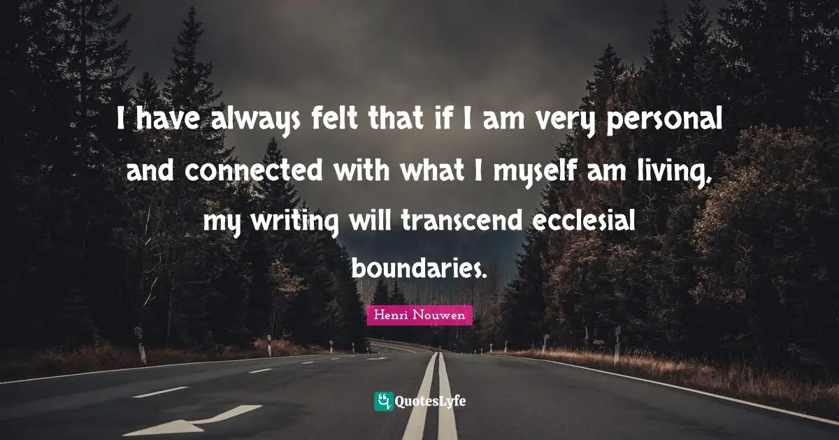 I have always felt that if I am very personal and connected with what I myself am living, my writing will transcend ecclesial boundaries.