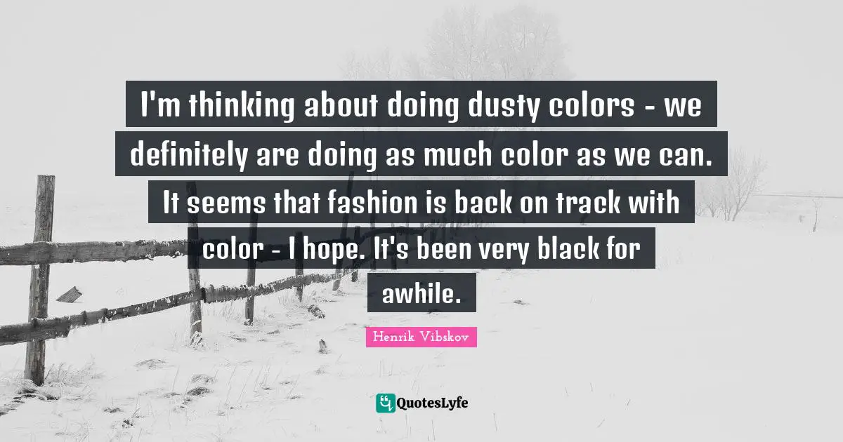 Back On Track Quotes: "I'm thinking about doing dusty colors - we definitely are doing as much color as we can. It seems that fashion is back on track with color - I hope. It's been very black for awhile."