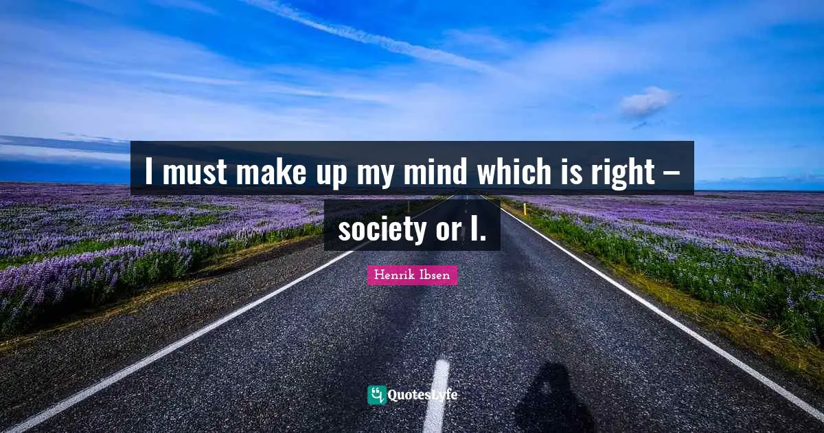 Henrik Ibsen Quotes: "I must make up my mind which is right – society or I."