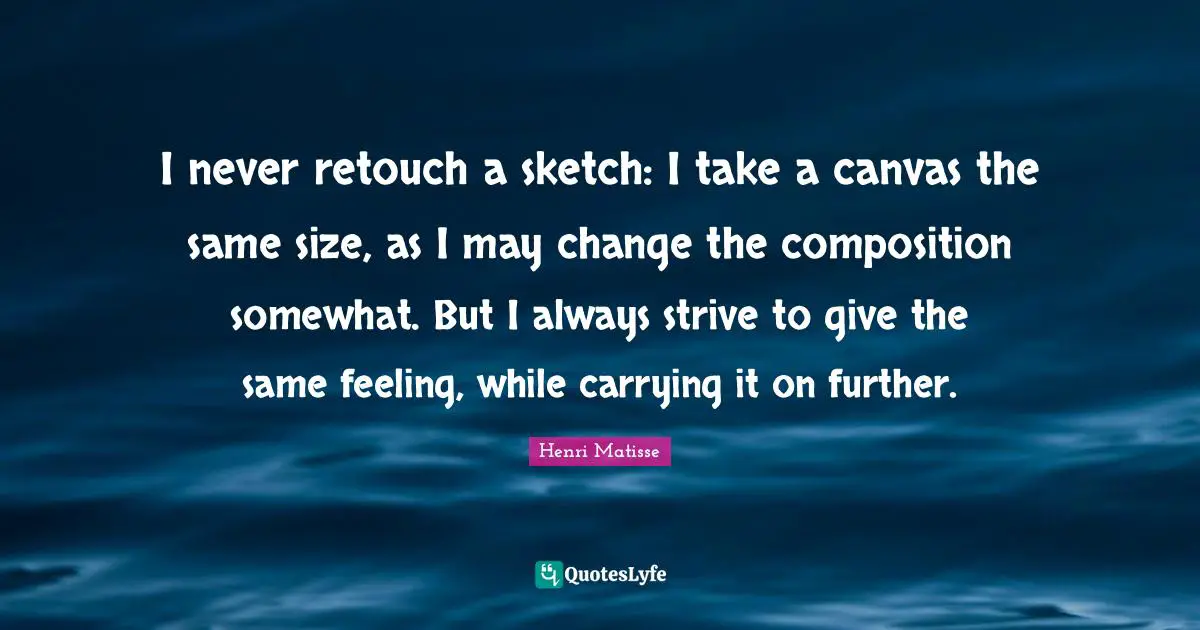Canvas Quotes: "I never retouch a sketch: I take a canvas the same size, as I may change the composition somewhat. But I always strive to give the same feeling, while carrying it on further."
