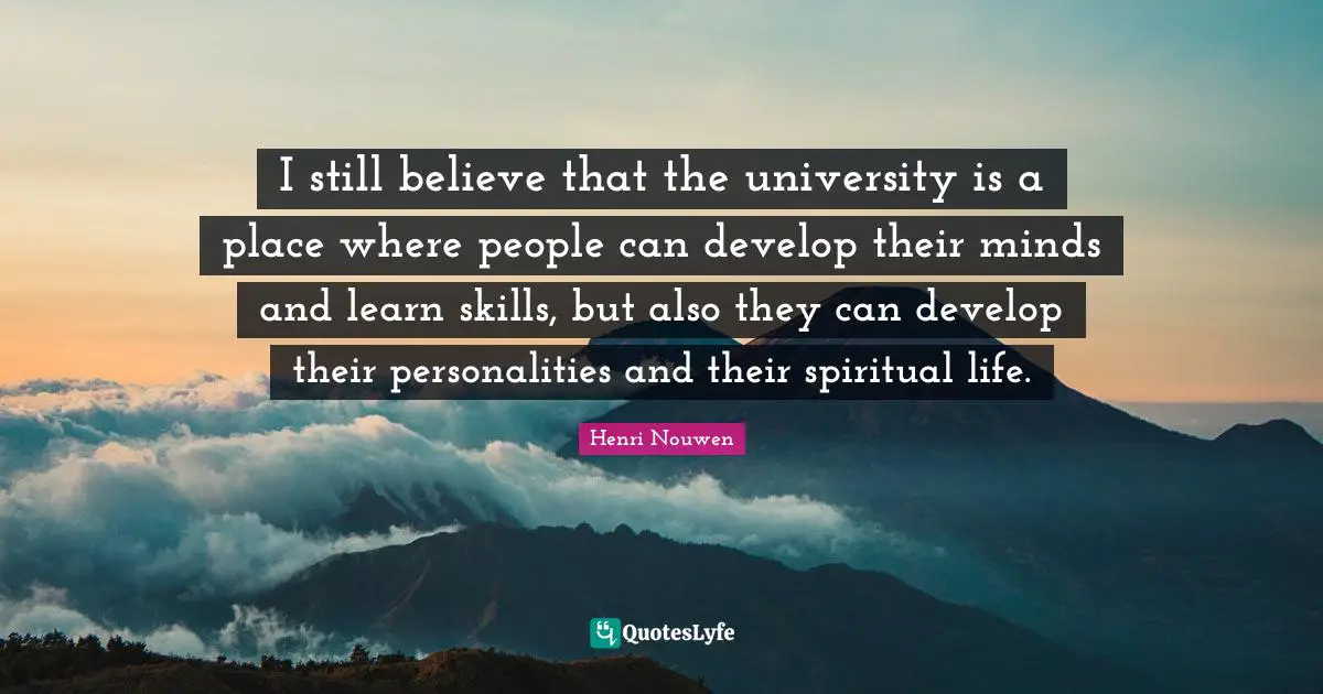 Life Skills Quotes: "I still believe that the university is a place where people can develop their minds and learn skills, but also they can develop their personalities and their spiritual life."