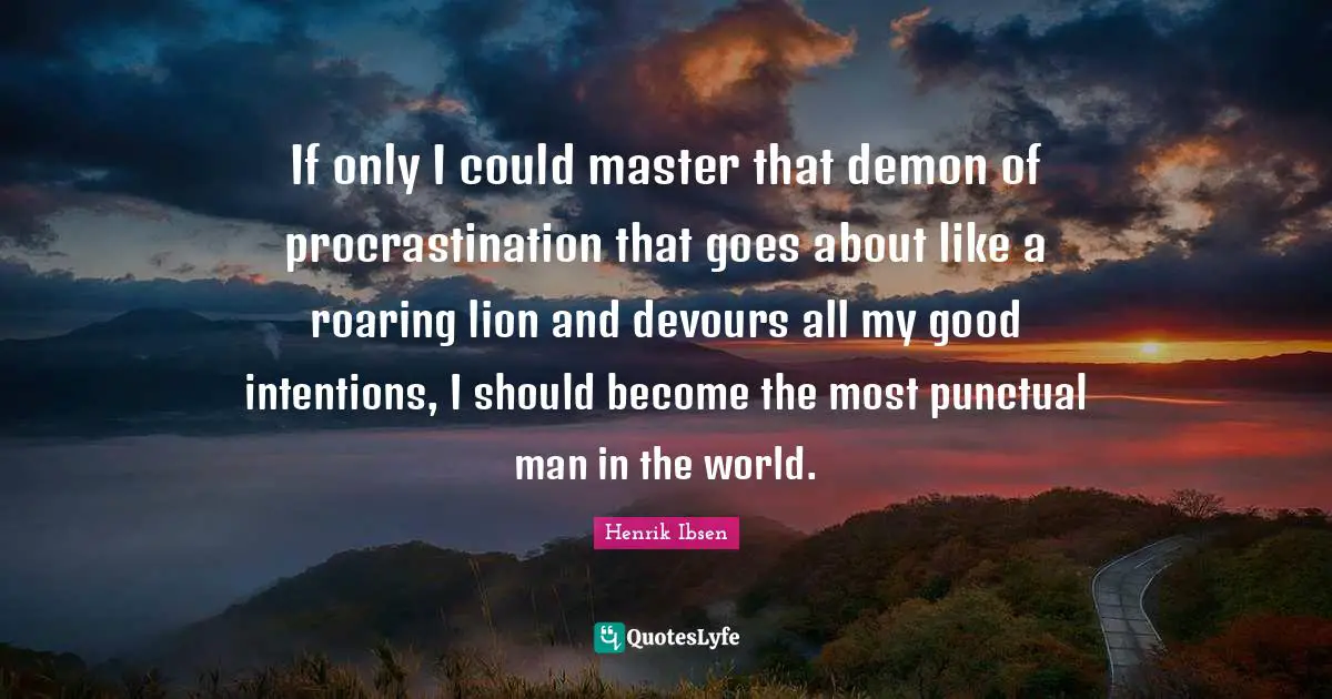 Good Intentions Quotes: "If only I could master that demon of procrastination that goes about like a roaring lion and devours all my good intentions, I should become the most punctual man in the world."
