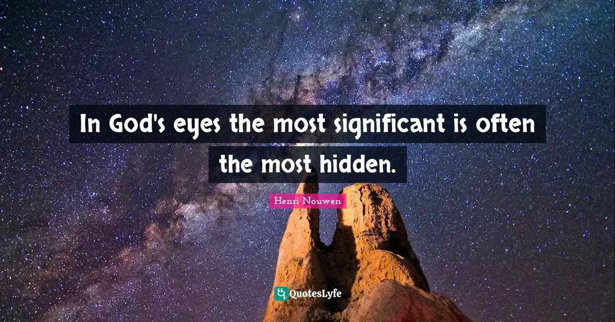 In God's eyes the most significant is often the most hidden.