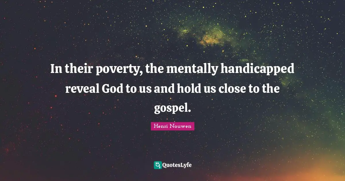 In their poverty, the mentally handicapped reveal God to us and hold us close to the gospel.