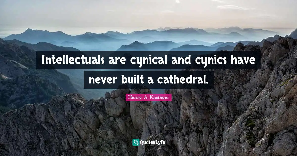 Intellectuals are cynical and cynics have never built a cathedral.