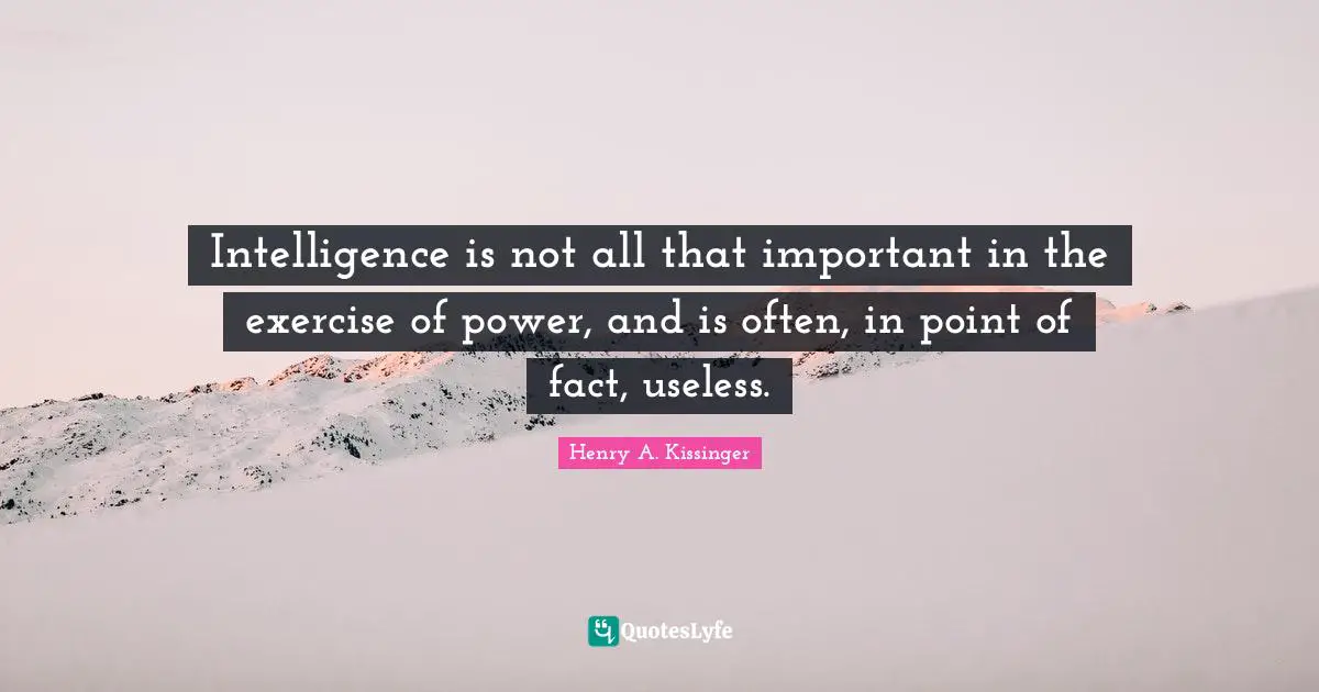 Intelligence is not all that important in the exercise of power, and is often, in point of fact, useless.